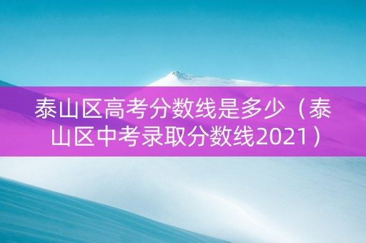 泰山区高考分数线是多少（泰山区中考录取分数线2021）