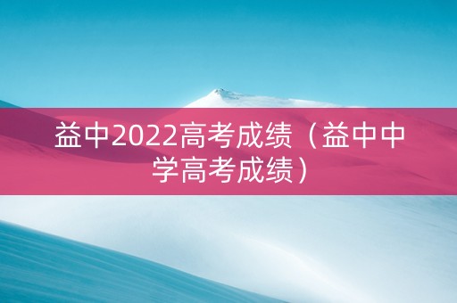 益中2022高考成绩（益中中学高考成绩）