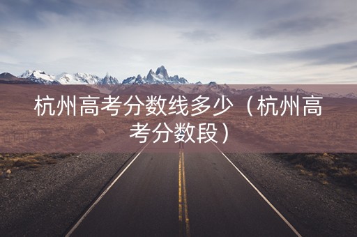杭州高考分数线多少（杭州高考分数段）