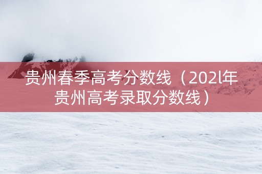贵州春季高考分数线（202l年贵州高考录取分数线）