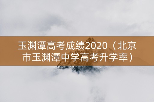 玉渊潭高考成绩2020（北京市玉渊潭中学高考升学率）