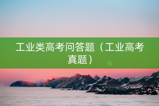 工业类高考问答题（工业高考真题）