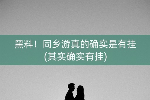 黑料！同乡游真的确实是有挂(其实确实有挂)