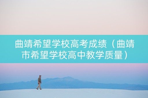 曲靖希望学校高考成绩（曲靖市希望学校高中教学质量）