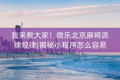 我来教大家！微乐北京麻将派牌规律(揭秘小程序怎么容易赢)