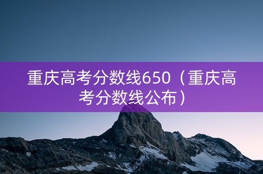 重庆高考分数线650（重庆高考分数线公布）