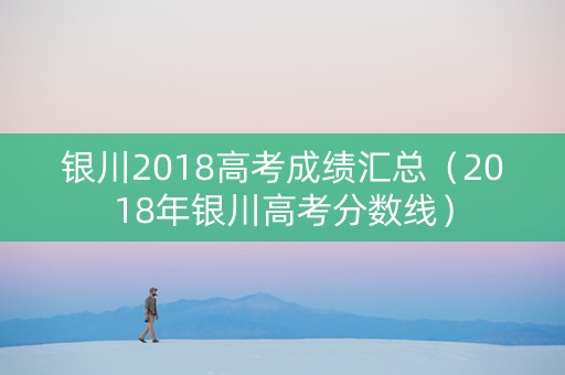 银川2018高考成绩汇总（2018年银川高考分数线）