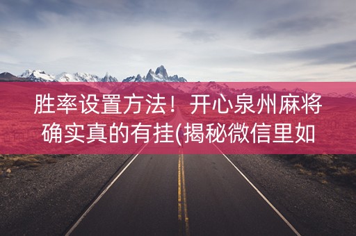 胜率设置方法！开心泉州麻将确实真的有挂(揭秘微信里如何让牌变好)