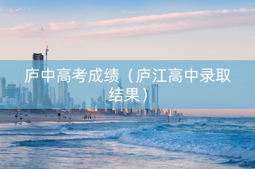 庐中高考成绩（庐江高中录取结果）