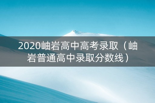 2020岫岩高中高考录取（岫岩普通高中录取分数线）