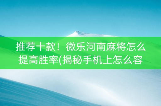 推荐十款！微乐河南麻将怎么提高胜率(揭秘手机上怎么容易赢)