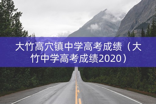 大竹高穴镇中学高考成绩(大竹中学高考成绩2020) 大竹高穴镇中学高考成绩(大竹中学高考成绩2020)
