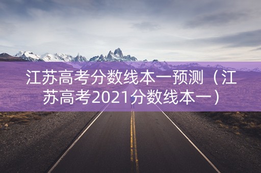 江苏高考分数线本一预测(江苏高考2021分数线本一) 江苏高考分数线本一预测(江苏高考2021分数线本一)