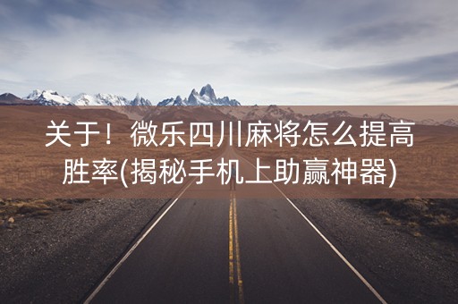 关于！微乐四川麻将怎么提高胜率(揭秘手机上助赢神器)