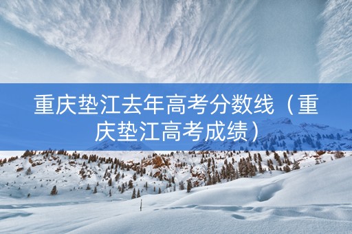 重庆垫江去年高考分数线(重庆垫江高考成绩) 重庆垫江去年高考分数线(重庆垫江高考成绩)