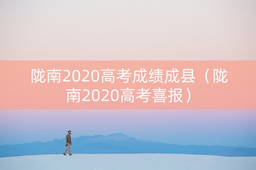 陇南2020高考成绩成县(陇南2020高考喜报) 陇南2020高考成绩成县(陇南2020高考喜报)