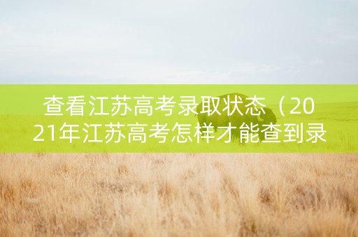 查看江苏高考录取状态(2021年江苏高考怎样才能查到录取状态) 查看江苏高考录取状态(2021年江苏高考怎样才能查到录取状态)