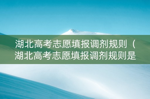 湖北高考志愿填报调剂规则（湖北高考志愿填报调剂规则是什么）