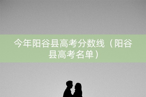 今年阳谷县高考分数线(阳谷县高考名单) 今年阳谷县高考分数线(阳谷县高考名单)