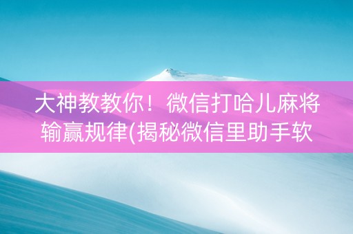 大神教教你！微信打哈儿麻将输赢规律(揭秘微信里助手软件)