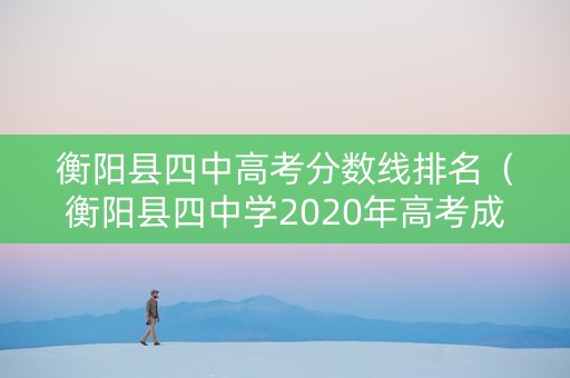 衡阳县四中高考分数线排名（衡阳县四中学2020年高考成绩）