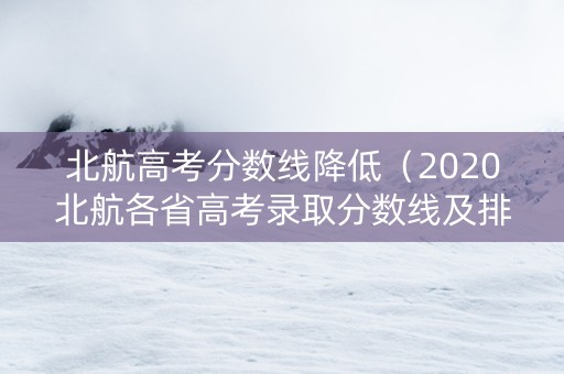 北航高考分数线降低(2020北航各省高考录取分数线及排位) 北航高考分数线降低(2020北航各省高考录取分数线及排位)