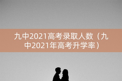 九中2021高考录取人数（九中2021年高考升学率）