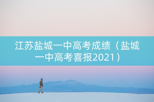 江苏盐城一中高考成绩(盐城一中高考喜报2021) 江苏盐城一中高考成绩(盐城一中高考喜报2021)