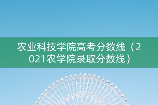 农业科技学院高考分数线(2021农学院录取分数线) 农业科技学院高考分数线(2021农学院录取分数线)
