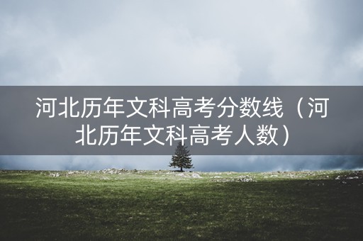 河北历年文科高考分数线（河北历年文科高考人数）
