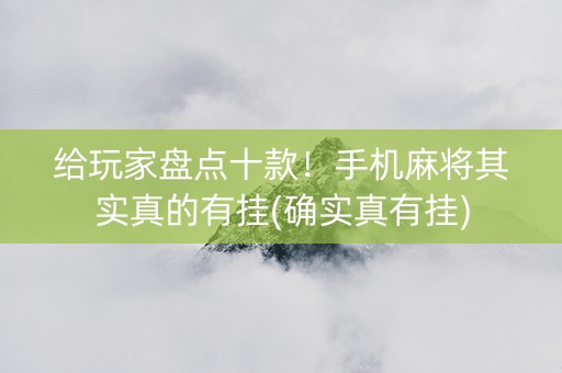 给玩家盘点十款！手机麻将其实真的有挂(确实真有挂)