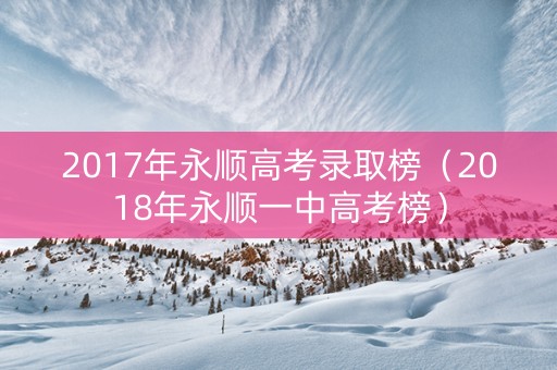2017年永顺高考录取榜（2018年永顺一中高考榜）