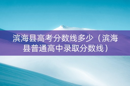 滨海县高考分数线多少(滨海县普通高中录取分数线) 滨海县高考分数线多少(滨海县普通高中录取分数线)