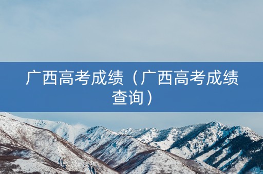 广西高考成绩(广西高考成绩查询) 广西高考成绩(广西高考成绩查询)