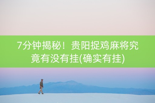 7分钟揭秘！贵阳捉鸡麻将究竟有没有挂(确实有挂)
