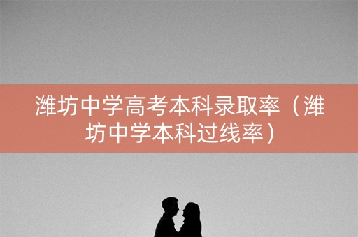 潍坊中学高考本科录取率(潍坊中学本科过线率) 潍坊中学高考本科录取率(潍坊中学本科过线率)