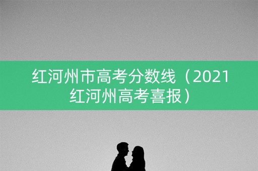 红河州市高考分数线(2021红河州高考喜报) 红河州市高考分数线(2021红河州高考喜报)