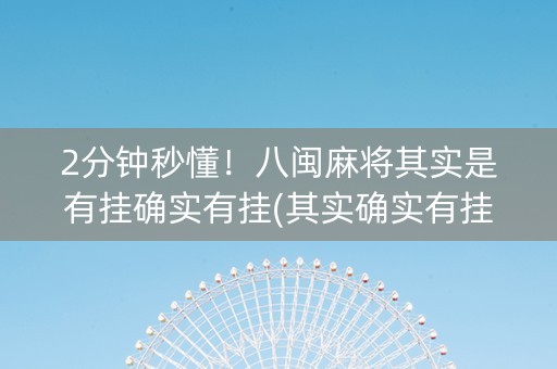 2分钟秒懂！八闽麻将其实是有挂确实有挂(其实确实有挂)