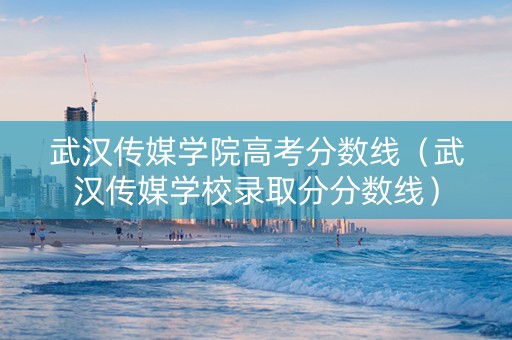 武汉传媒学院高考分数线(武汉传媒学校录取分分数线) 武汉传媒学院高考分数线(武汉传媒学校录取分分数线)