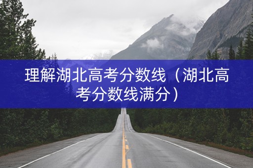 理解湖北高考分数线(湖北高考分数线满分) 理解湖北高考分数线(湖北高考分数线满分)