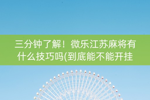 三分钟了解！微乐江苏麻将有什么技巧吗(到底能不能开挂)