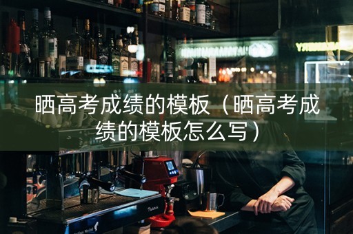 晒高考成绩的模板(晒高考成绩的模板怎么写) 晒高考成绩的模板(晒高考成绩的模板怎么写)