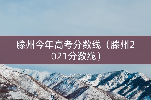 滕州今年高考分数线(滕州2021分数线) 滕州今年高考分数线(滕州2021分数线)