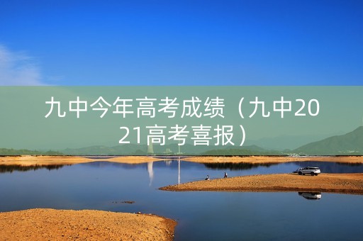 九中今年高考成绩(九中2021高考喜报) 九中今年高考成绩(九中2021高考喜报)