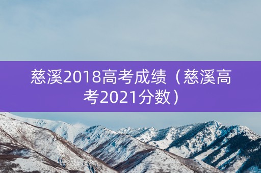 慈溪2018高考成绩（慈溪高考2021分数）