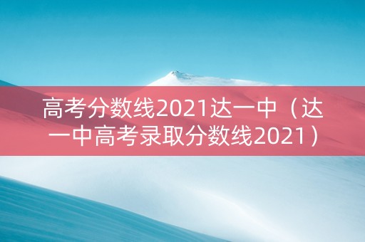 高考分数线2021达一中(达一中高考录取分数线2021) 高考分数线2021达一中(达一中高考录取分数线2021)