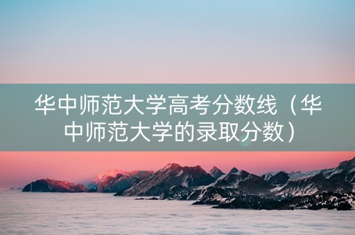 华中师范大学高考分数线（华中师范大学的录取分数）