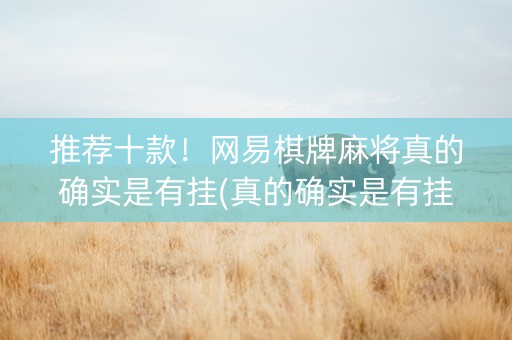 推荐十款！网易棋牌麻将真的确实是有挂(真的确实是有挂)