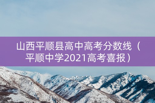 山西平顺县高中高考分数线(平顺中学2021高考喜报) 山西平顺县高中高考分数线(平顺中学2021高考喜报)