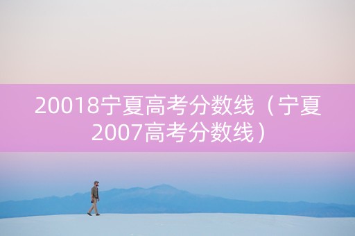 20018宁夏高考分数线(宁夏2007高考分数线) 20018宁夏高考分数线(宁夏2007高考分数线)